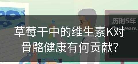 草莓干中的维生素K对骨骼健康有何贡献？